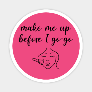 Make Me Up Before I Go-Go Magnet